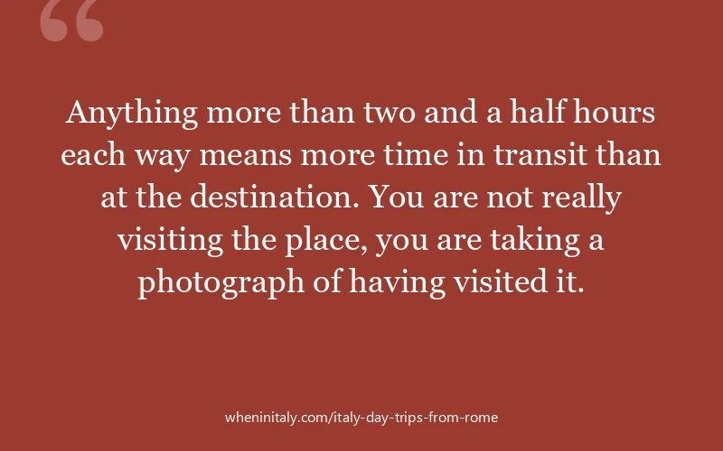 Anything more than two and a half hours each way means more time in transit than at the destination. You are not really visiting the place, you are ta...