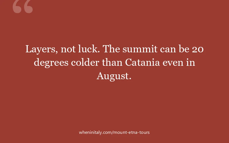 Layers, not luck. The summit can be 20 degrees colder than Catania even in August.